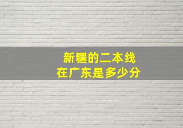 新疆的二本线在广东是多少分