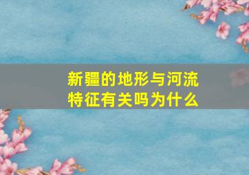 新疆的地形与河流特征有关吗为什么