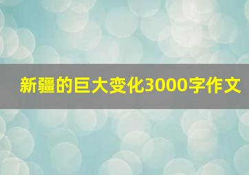 新疆的巨大变化3000字作文