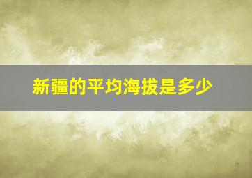 新疆的平均海拔是多少