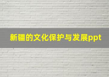 新疆的文化保护与发展ppt