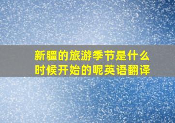 新疆的旅游季节是什么时候开始的呢英语翻译