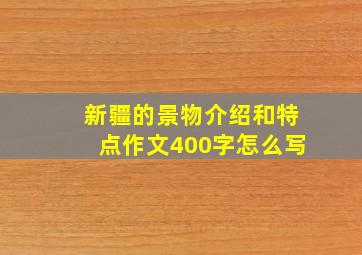 新疆的景物介绍和特点作文400字怎么写