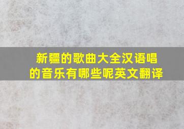 新疆的歌曲大全汉语唱的音乐有哪些呢英文翻译