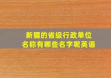 新疆的省级行政单位名称有哪些名字呢英语