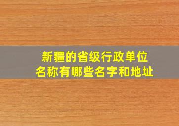 新疆的省级行政单位名称有哪些名字和地址