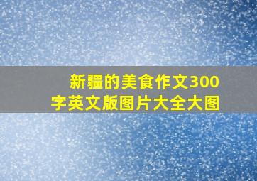 新疆的美食作文300字英文版图片大全大图