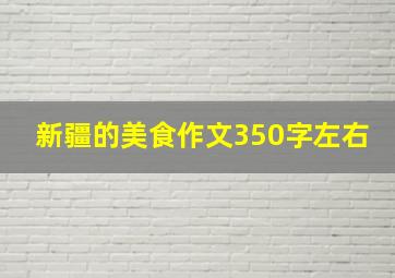 新疆的美食作文350字左右