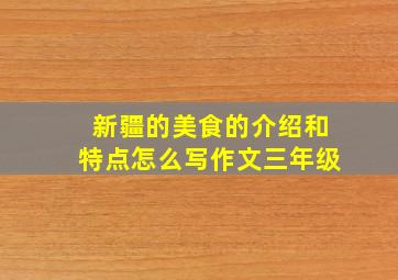 新疆的美食的介绍和特点怎么写作文三年级