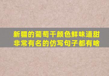 新疆的葡萄干颜色鲜味道甜非常有名的仿写句子都有啥