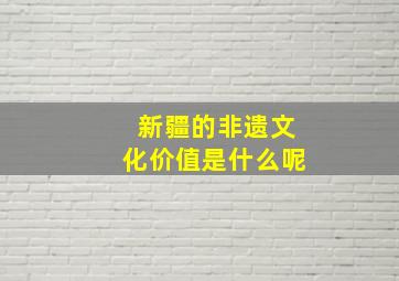 新疆的非遗文化价值是什么呢