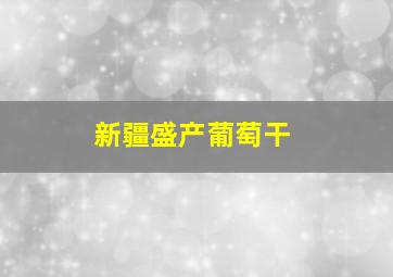 新疆盛产葡萄干