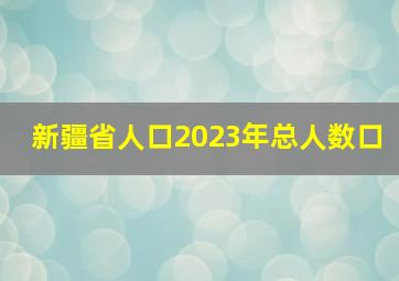 新疆省人口2023年总人数口