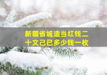 新疆省城造当红钱二十文己已多少钱一枚