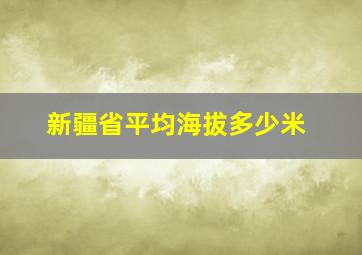 新疆省平均海拔多少米