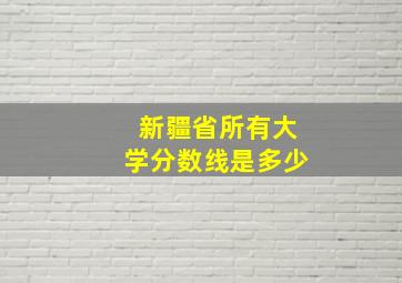 新疆省所有大学分数线是多少