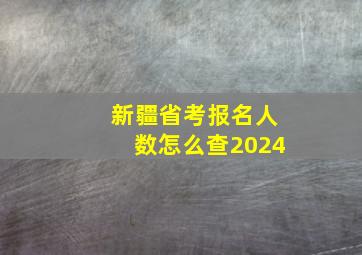 新疆省考报名人数怎么查2024