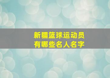 新疆篮球运动员有哪些名人名字