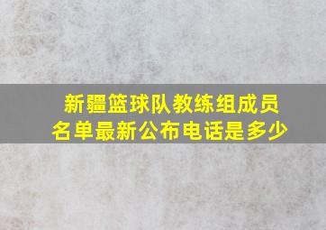 新疆篮球队教练组成员名单最新公布电话是多少