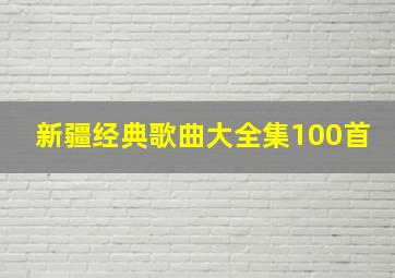 新疆经典歌曲大全集100首