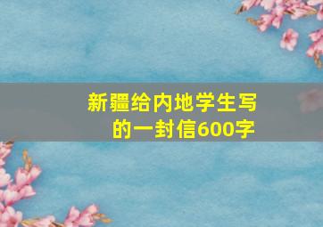 新疆给内地学生写的一封信600字