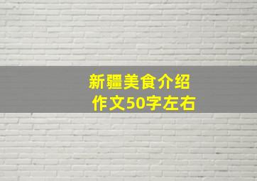 新疆美食介绍作文50字左右