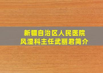 新疆自治区人民医院风湿科主任武丽君简介