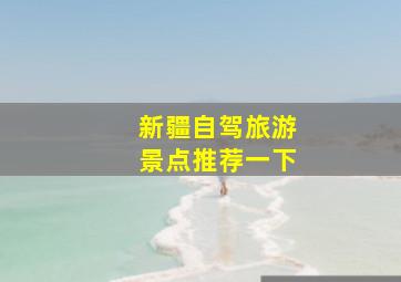 新疆自驾旅游景点推荐一下