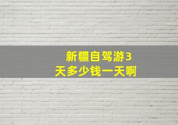 新疆自驾游3天多少钱一天啊