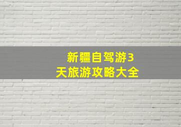 新疆自驾游3天旅游攻略大全