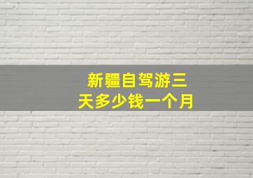 新疆自驾游三天多少钱一个月