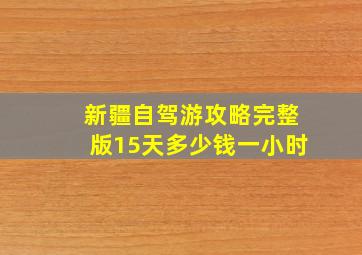 新疆自驾游攻略完整版15天多少钱一小时