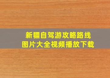 新疆自驾游攻略路线图片大全视频播放下载