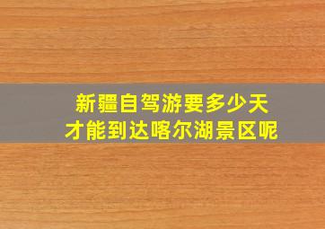 新疆自驾游要多少天才能到达喀尔湖景区呢