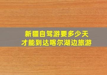 新疆自驾游要多少天才能到达喀尔湖边旅游