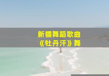 新疆舞蹈歌曲《牡丹汗》舞