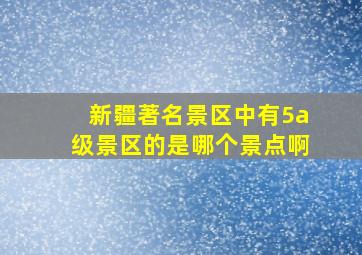 新疆著名景区中有5a级景区的是哪个景点啊