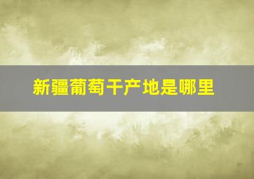 新疆葡萄干产地是哪里