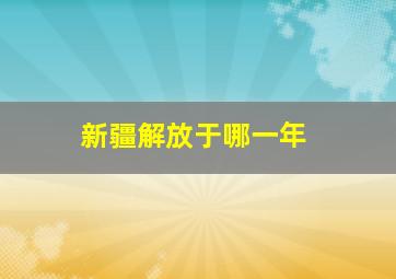 新疆解放于哪一年