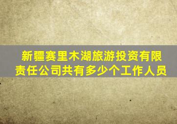 新疆赛里木湖旅游投资有限责任公司共有多少个工作人员