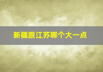 新疆跟江苏哪个大一点