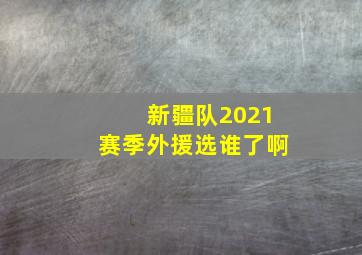 新疆队2021赛季外援选谁了啊