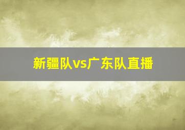 新疆队vs广东队直播