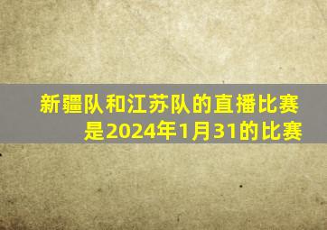 新疆队和江苏队的直播比赛是2024年1月31的比赛