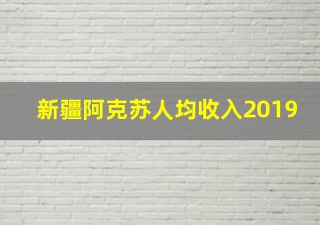 新疆阿克苏人均收入2019