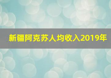 新疆阿克苏人均收入2019年