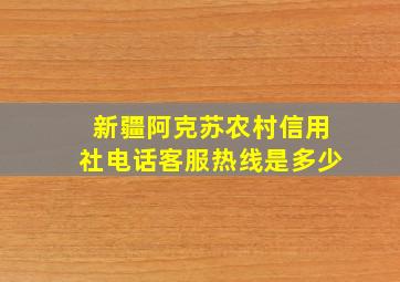 新疆阿克苏农村信用社电话客服热线是多少