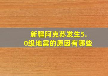 新疆阿克苏发生5.0级地震的原因有哪些