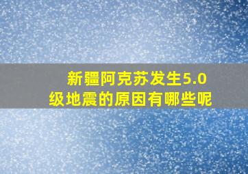 新疆阿克苏发生5.0级地震的原因有哪些呢