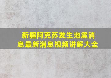 新疆阿克苏发生地震消息最新消息视频讲解大全